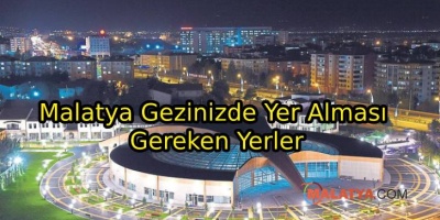 Malatya Gezinizde Yer Alması Gereken Yerler