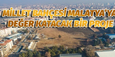 MİLLET BAHÇESİ MALATYA’YA DEĞER KATACAK BİR PROJE